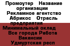 Промоутер › Название организации ­ Рекламное агентство Абрикос › Отрасль предприятия ­ BTL › Минимальный оклад ­ 1 - Все города Работа » Вакансии   . Удмуртская респ.,Сарапул г.